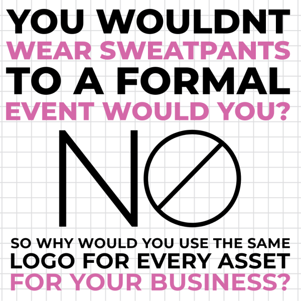 Text reads: "You wouldn't wear sweatpants to a formal event, would you? No." The word "no" is creatively designed to include a diagonal line through the "O." Further text reads: "So why would you use the same logo for every asset for your business?" The text is primarily in black with some portions in pink. The background features a subtle grid pattern.